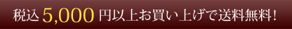 税込5,000円以上お買い上げで送料無料！