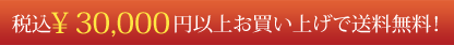 税込30,000円以上お買い上げで送料無料！
