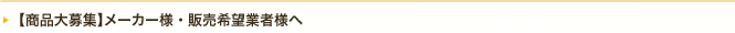 【商品大募集】メーカー様・販売希望業者様へ